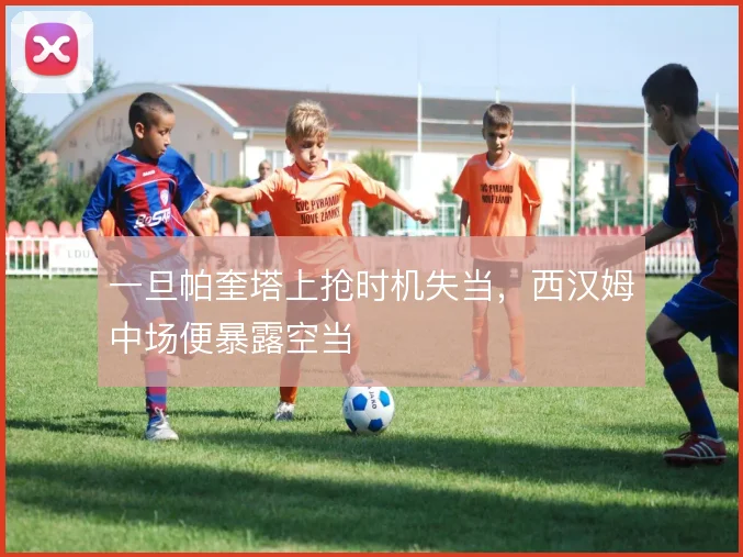 一旦帕奎塔上抢时机失当，西汉姆中场便暴露空当