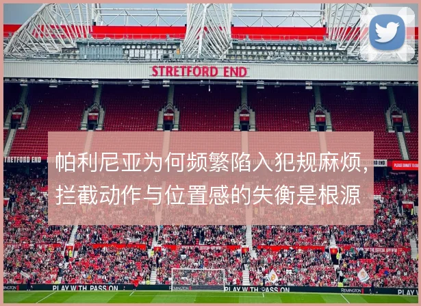 帕利尼亚为何频繁陷入犯规麻烦，拦截动作与位置感的失衡是根源
