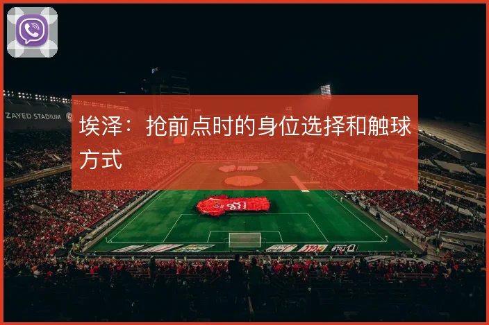 埃泽：抢前点时的身位选择和触球方式
