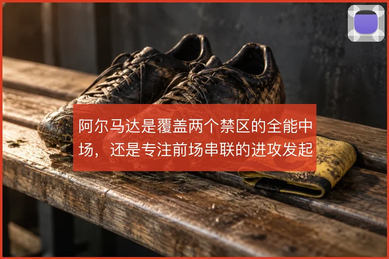 阿尔马达是覆盖两个禁区的全能中场，还是专注前场串联的进攻发起点