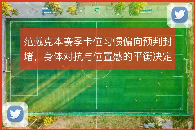 范戴克本赛季卡位习惯偏向预判封堵,身体对抗与位置感的平衡决定防线上限