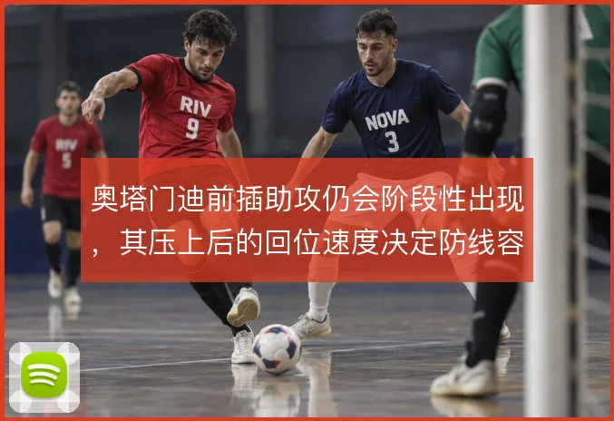 奥塔门迪前插助攻仍会阶段性出现，其压上后的回位速度决定防线容错
